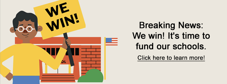 Breaking News: We win! It's time to fund our schools. Visit our News page to learn more!